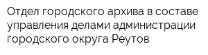 Отдел городского архива в составе управления делами администрации городского округа Реутов