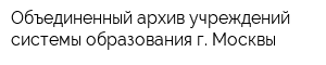 Объединенный архив учреждений системы образования г Москвы