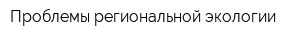 Проблемы региональной экологии