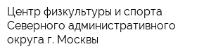 Центр физкультуры и спорта Северного административного округа г Москвы