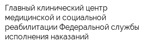 Главный клинический центр медицинской и социальной реабилитации Федеральной службы исполнения наказаний