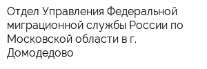 Отдел Управления Федеральной миграционной службы России по Московской области в г Домодедово