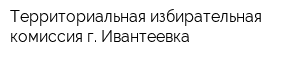 Территориальная избирательная комиссия г Ивантеевка