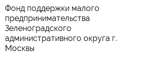 Фонд поддержки малого предпринимательства Зеленоградского административного округа г Москвы