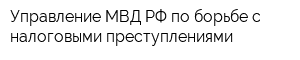 Управление МВД РФ по борьбе с налоговыми преступлениями