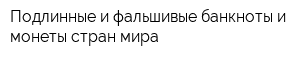 Подлинные и фальшивые банкноты и монеты стран мира