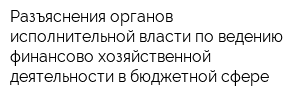Разъяснения органов исполнительной власти по ведению финансово-хозяйственной деятельности в бюджетной сфере