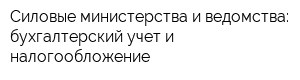 Силовые министерства и ведомства: бухгалтерский учет и налогообложение