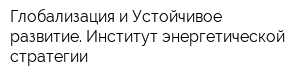 Глобализация и Устойчивое развитие Институт энергетической стратегии