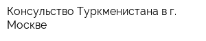 Консульство Туркменистана в г Москве