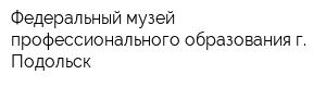 Федеральный музей профессионального образования г Подольск