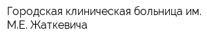 Городская клиническая больница им МЕ Жаткевича
