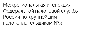 Межрегиональная инспекция Федеральной налоговой службы России по крупнейшим налогоплательщикам  3