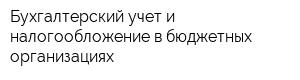 Бухгалтерский учет и налогообложение в бюджетных организациях