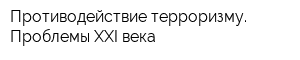 Противодействие терроризму Проблемы XXI века