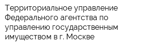 Территориальное управление Федерального агентства по управлению государственным имуществом в г Москве