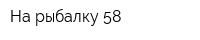 На рыбалку-58