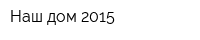 Наш дом-2015