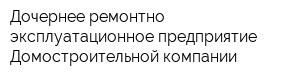 Дочернее ремонтно-эксплуатационное предприятие Домостроительной компании