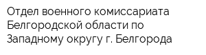 Отдел военного комиссариата Белгородской области по Западному округу г Белгорода