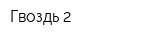 Гвоздь-2
