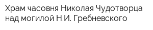 Храм-часовня Николая Чудотворца над могилой НИ Гребневского