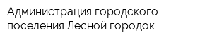 Администрация городского поселения Лесной городок