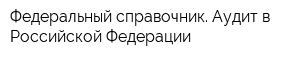 Федеральный справочник Аудит в Российской Федерации