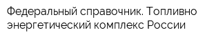 Федеральный справочник Топливно-энергетический комплекс России