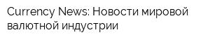 Currency News: Новости мировой валютной индустрии