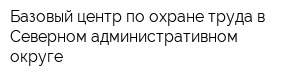 Базовый центр по охране труда в Северном административном округе