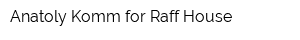 Anatoly Komm for Raff House