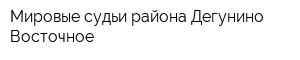 Мировые судьи района Дегунино Восточное
