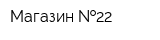 Магазин  22