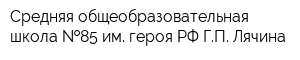 Средняя общеобразовательная школа  85 им героя РФ ГП Лячина