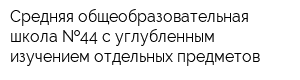 Средняя общеобразовательная школа  44 с углубленным изучением отдельных предметов