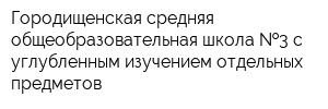 Городищенская средняя общеобразовательная школа  3 с углубленным изучением отдельных предметов