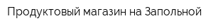 Продуктовый магазин на Запольной