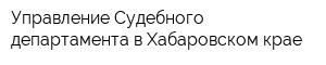 Управление Судебного департамента в Хабаровском крае