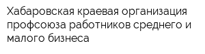 Хабаровская краевая организация профсоюза работников среднего и малого бизнеса