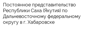 Постоянное представительство Республики Саха (Якутия) по Дальневосточному федеральному округу в г Хабаровске
