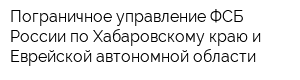 Пограничное управление ФСБ России по Хабаровскому краю и Еврейской автономной области