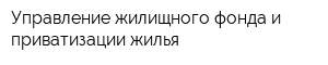Управление жилищного фонда и приватизации жилья