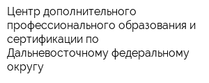Центр дополнительного профессионального образования и сертификации по Дальневосточному федеральному округу