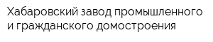 Хабаровский завод промышленного и гражданского домостроения