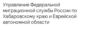 Управление Федеральной миграционной службы России по Хабаровскому краю и Еврейской автономной области