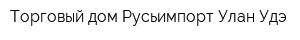 Торговый дом Русьимпорт Улан-Удэ