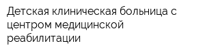 Детская клиническая больница с центром медицинской реабилитации
