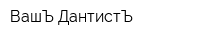 ВашЪ ДантистЪ