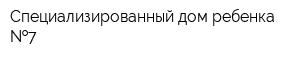 Специализированный дом ребенка  7